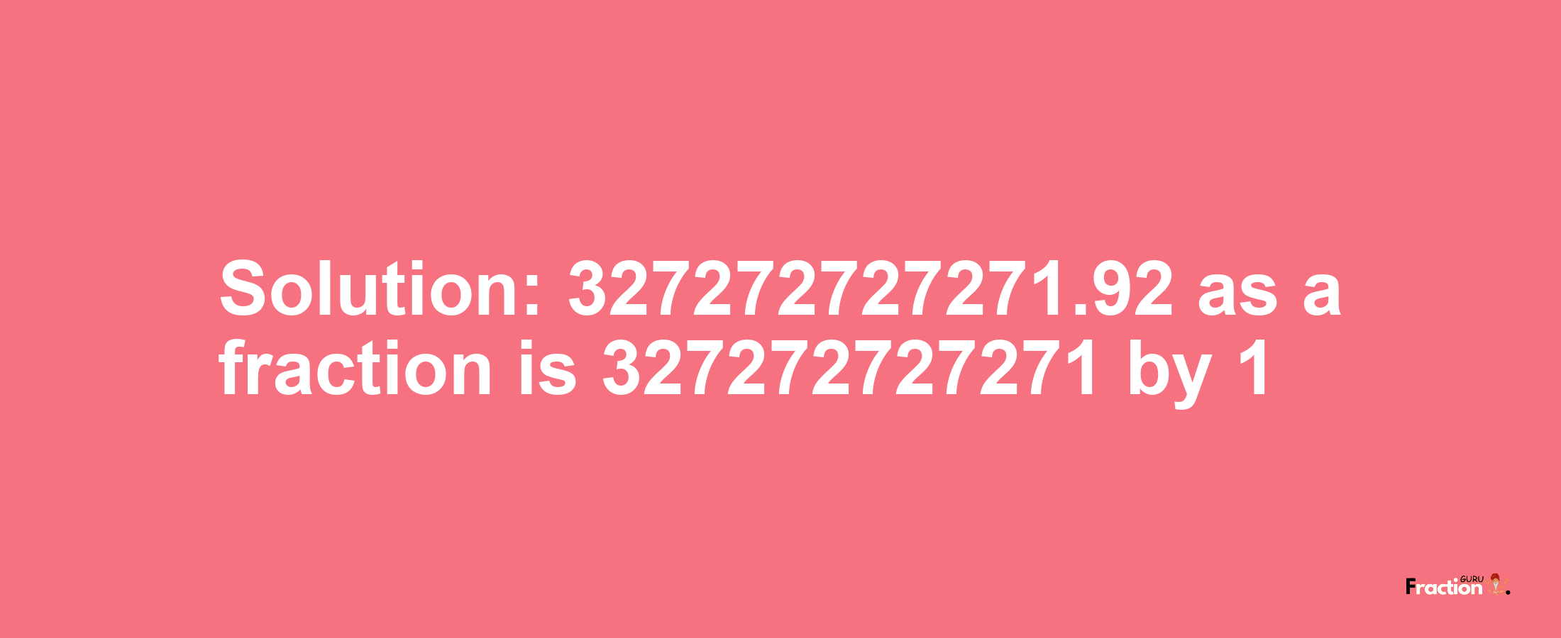 Solution:327272727271.92 as a fraction is 327272727271/1